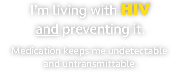 I'm living with HIV and preventing it. Medication keeps me undetectable and untransmittable.