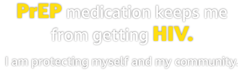 PrEP medication keeps me from getting HIV. I am protecting myself and my community